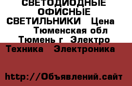 СВЕТОДИОДНЫЕ ОФИСНЫЕ СВЕТИЛЬНИКИ › Цена ­ 850 - Тюменская обл., Тюмень г. Электро-Техника » Электроника   